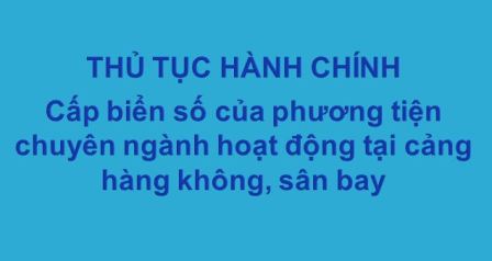 Thủ tục cấp biển số của phương tiện chuyên ngành hoạt động tại cảng hàng không, sân bay 